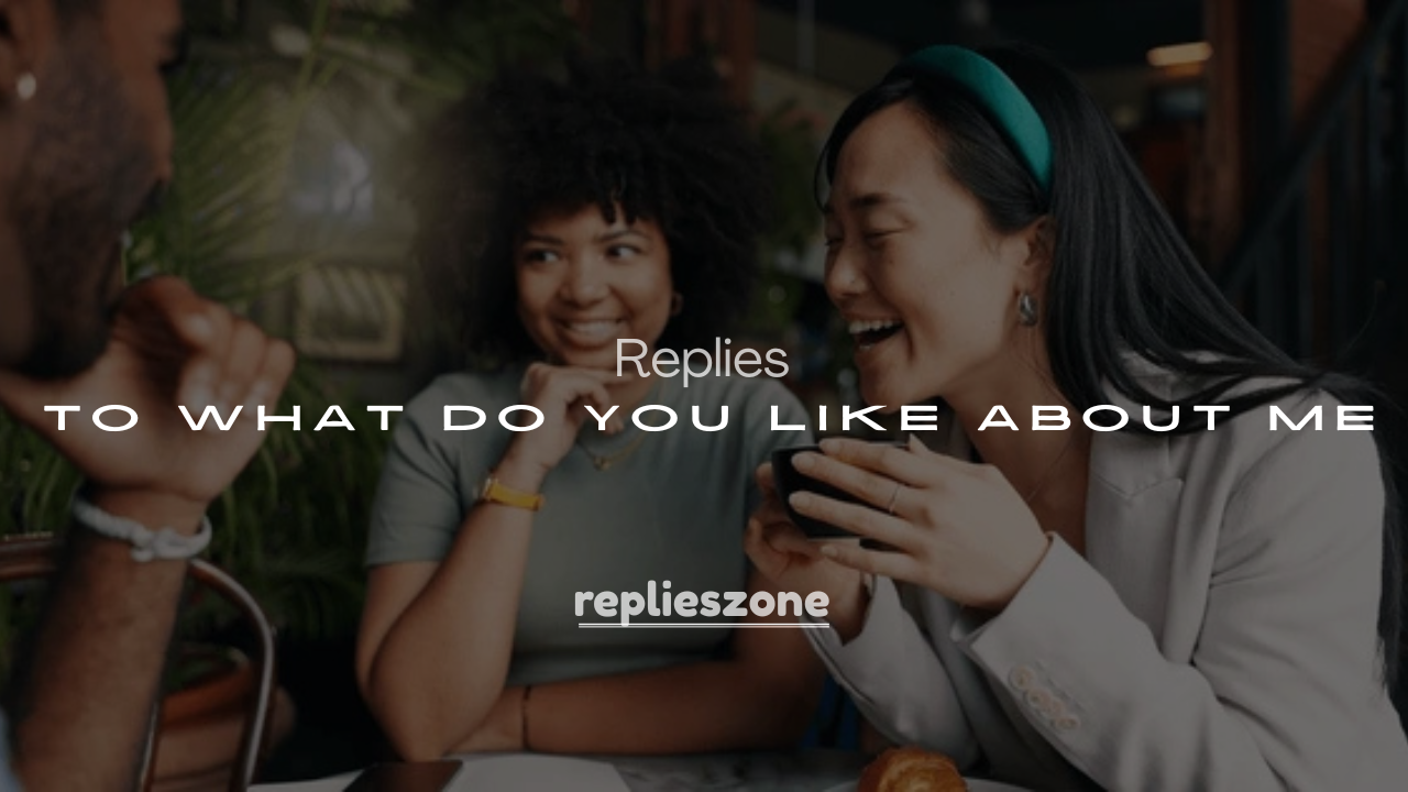 250+ Best Answers to What Do You Like About Me