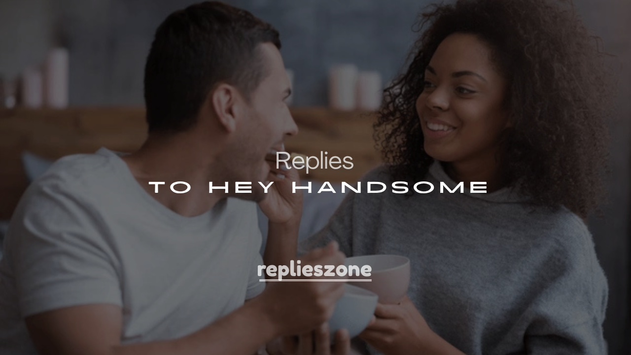 250+ Cute Ways to Reply to Hey Handsome